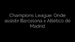 ​Champions League: Onde assistir Barcelona x Atlético de Madrid 